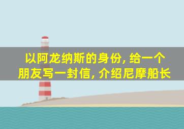 以阿龙纳斯的身份, 给一个朋友写一封信, 介绍尼摩船长